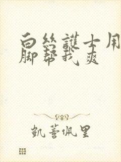 白丝护士用丝袜脚帮我爽