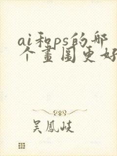 ai和ps的哪个画图更好