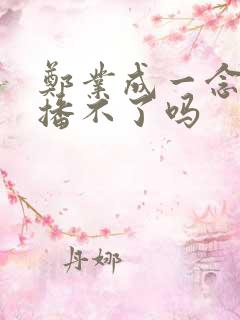 郑业成一念永恒播不了吗