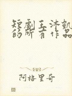 短剧王沐凯演过的所有作品