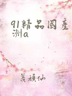 91精品国产亚洲a