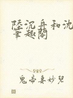 陆沉舟和沈意欢笔趣阁