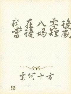 我在八零后年代当后妈短剧 我在八零后年代当后妈短剧