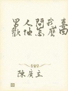 男人问我喜不喜欢他怎么回答
