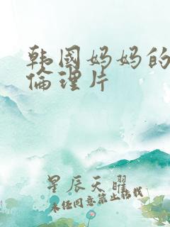 韩国妈妈的朋友伦理片
