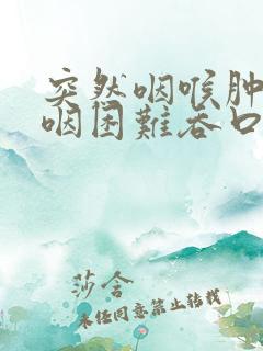 突然咽喉肿痛吞咽困难吞口水都疼