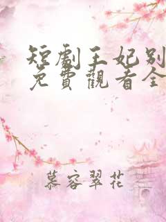 短剧王妃别装了免费观看全集