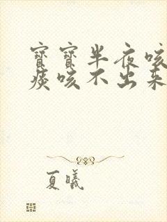 宝宝半夜咳嗽有痰咳不出来怎么办 宝宝半夜咳嗽有痰咳不出来怎么办