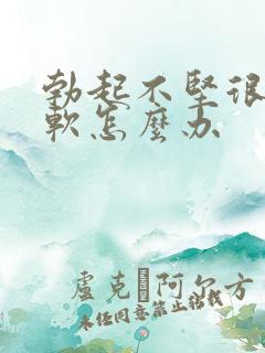 勃起不坚很快就软怎么办