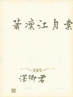 萧凛江月棠 萧凛江月棠