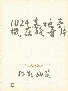1024基地手机在线看片你懂的