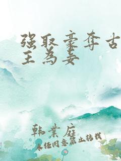 强取豪夺古言女主为妾