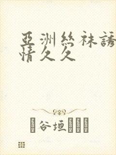 亚洲丝袜诱惑热情久久