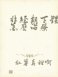 非经期下体流血怎么治疗 非经期下体流血怎么治疗