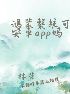 鸿蒙系统可以装安卓app吗
