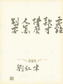 别人借款要怎么要怎么才能要得回