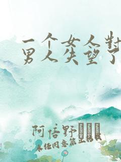 一个女人对一个男人失望了怎么挽回
