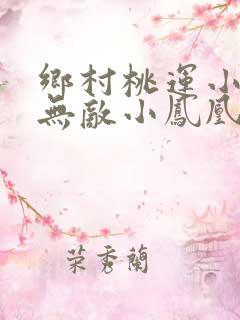 乡村桃运小神医无敌小凤凰