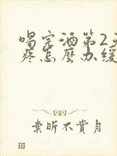 喝完酒第2天头疼怎么办缓解