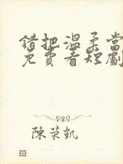 错把温柔当情深免费看短剧完整版