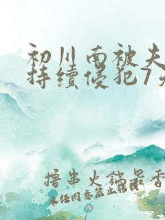 初川南被夫上司持续侵犯7天