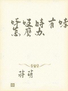 呼吸时有哮鸣音怎么办