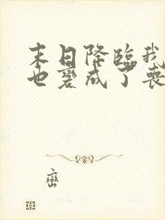末日降临我居然也变成了丧尸