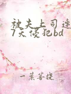 被夫上司连续被7天侵犯bd