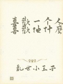 喜欢一个人具体喜欢他什么不知道