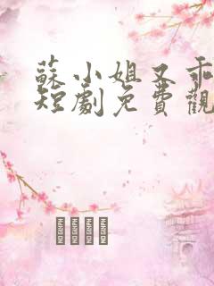 苏小姐又乖又野短剧免费观看全集高清版