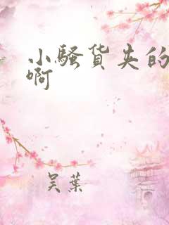 小骚货夹的好紧啊 小骚货夹的好紧啊