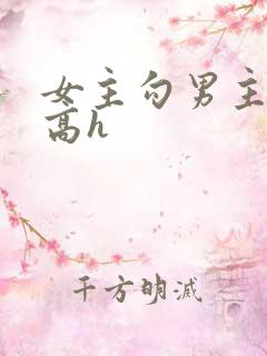 女主勾男主np高h 女主勾男主np高h
