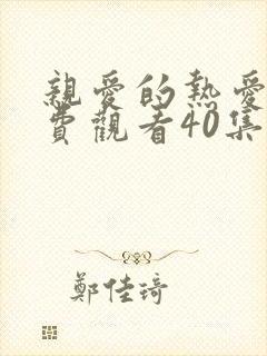 亲爱的热爱的免费观看40集完整版