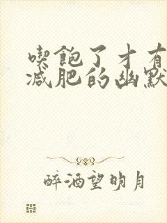吃饱了才有力气减肥的幽默句子