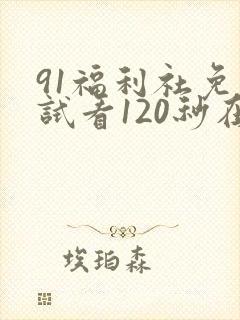 91福利社免费试看120秒在线观看