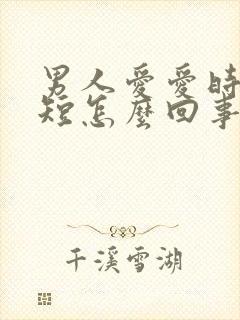 男人爱爱时时间短怎么回事