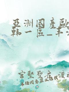 亚洲国产欧美日韩一区_丰满少妇