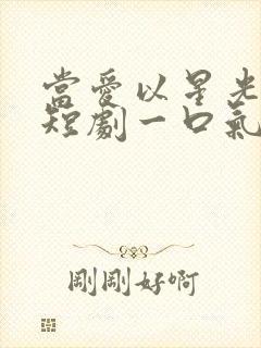 当爱以星光为牢短剧一口气看完