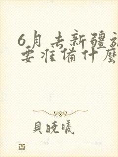 6月去新疆旅游要准备什么东西