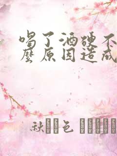 喝了酒硬不起什么原因造成的 喝了酒硬不起什么原因造成的