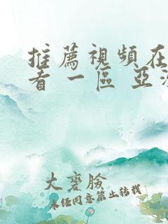 推荐视频在线观看 一区 亚洲 欧美