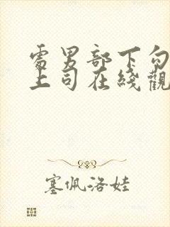 处男部下勾引女上司在线观看