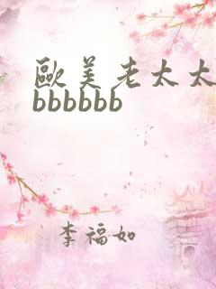 欧美老太太bbbbbbbb 欧美老太太bbbbbbbb