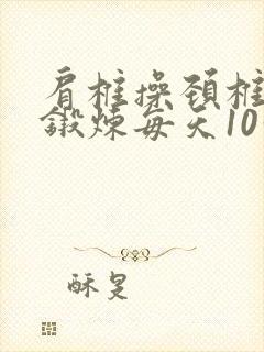 肩椎操颈椎腰椎锻炼每天10分钟