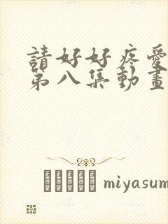 请好好疼爱里面第八集动画