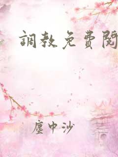 调教免费阅读 调教免费阅读