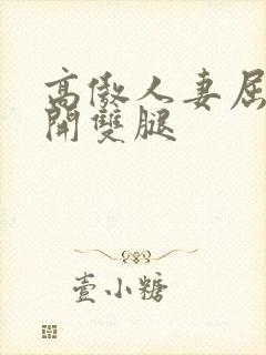高傲人妻屈辱张开双腿 高傲人妻屈辱张开双腿