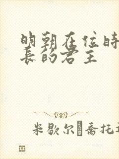 明朝在位时间最长的君主 明朝在位时间最长的君主