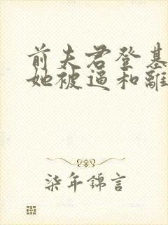前夫君登基为帝她被逼和离 前夫君登基为帝她被逼和离