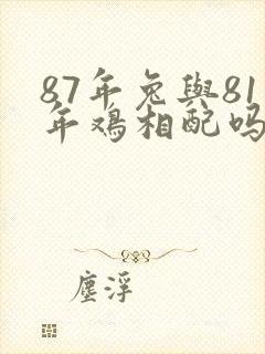 87年兔与81年鸡相配吗 87年兔与81年鸡相配吗